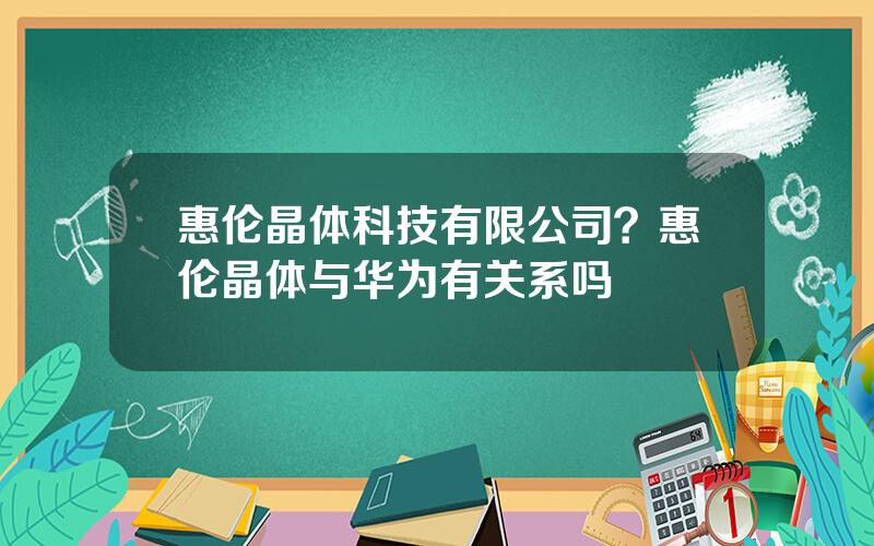 惠伦晶体科技有限公司？惠伦晶体与华为有关系吗
