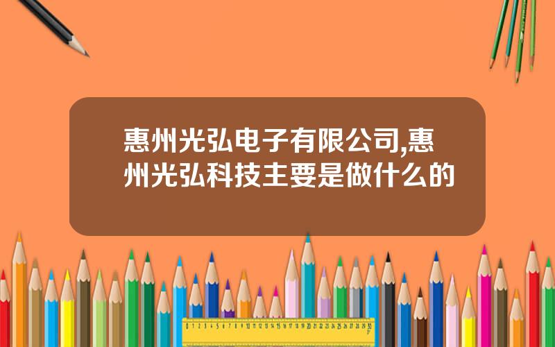 惠州光弘电子有限公司,惠州光弘科技主要是做什么的