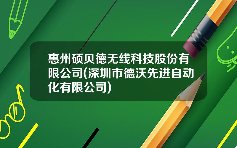 惠州硕贝德无线科技股份有限公司(深圳市德沃先进自动化有限公司)