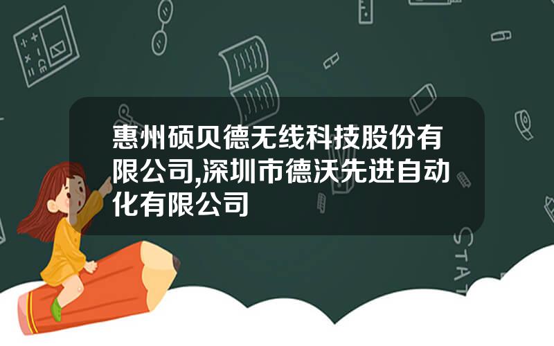 惠州硕贝德无线科技股份有限公司,深圳市德沃先进自动化有限公司