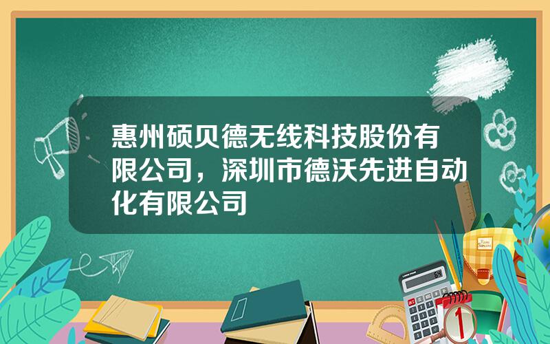 惠州硕贝德无线科技股份有限公司，深圳市德沃先进自动化有限公司