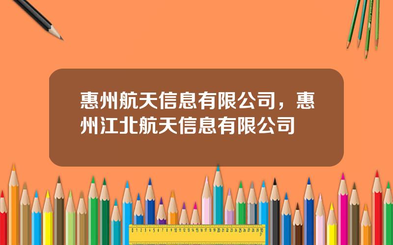惠州航天信息有限公司，惠州江北航天信息有限公司