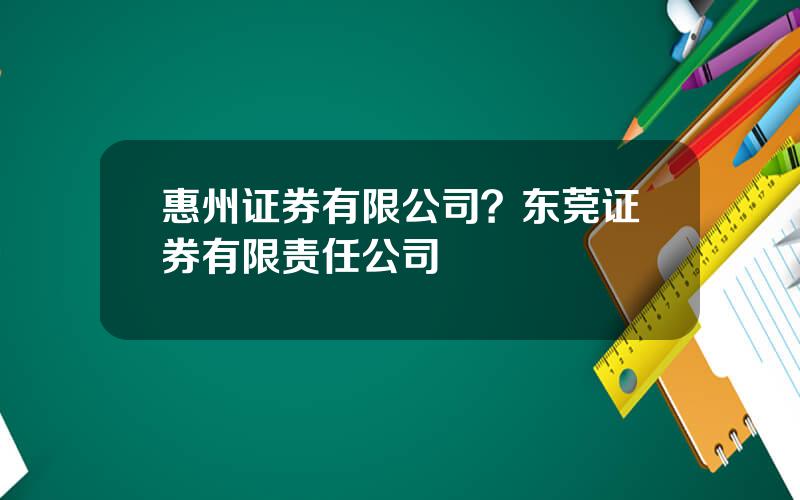 惠州证券有限公司？东莞证券有限责任公司