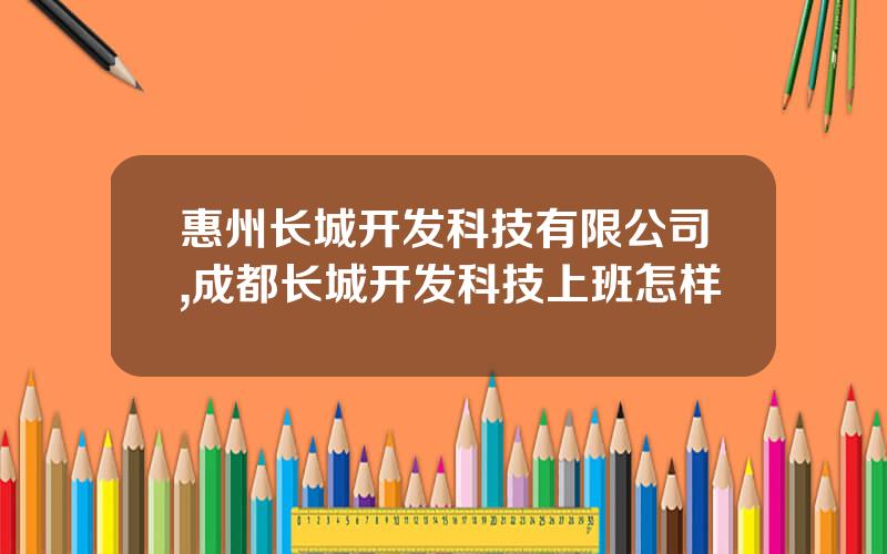 惠州长城开发科技有限公司,成都长城开发科技上班怎样