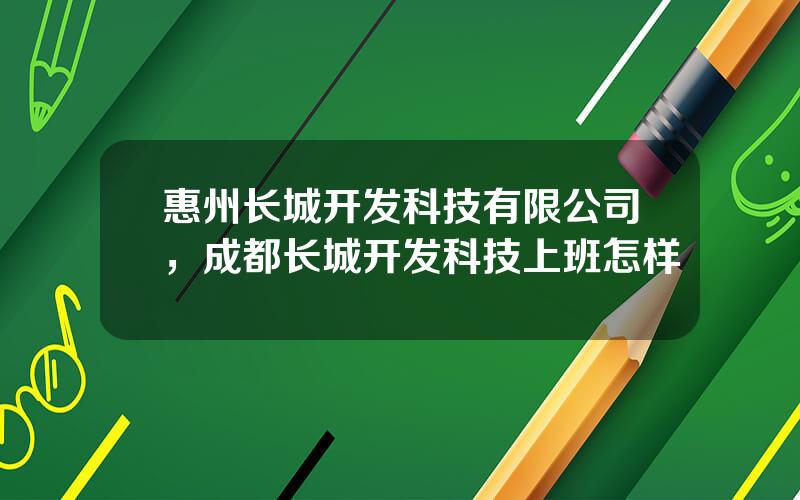 惠州长城开发科技有限公司，成都长城开发科技上班怎样