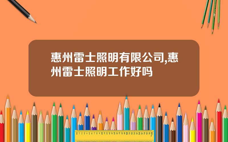 惠州雷士照明有限公司,惠州雷士照明工作好吗