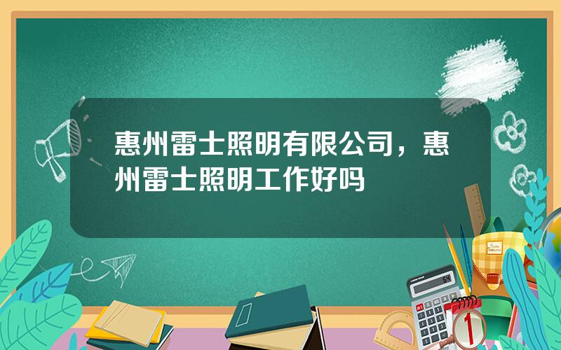 惠州雷士照明有限公司，惠州雷士照明工作好吗