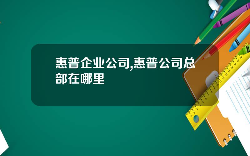 惠普企业公司,惠普公司总部在哪里