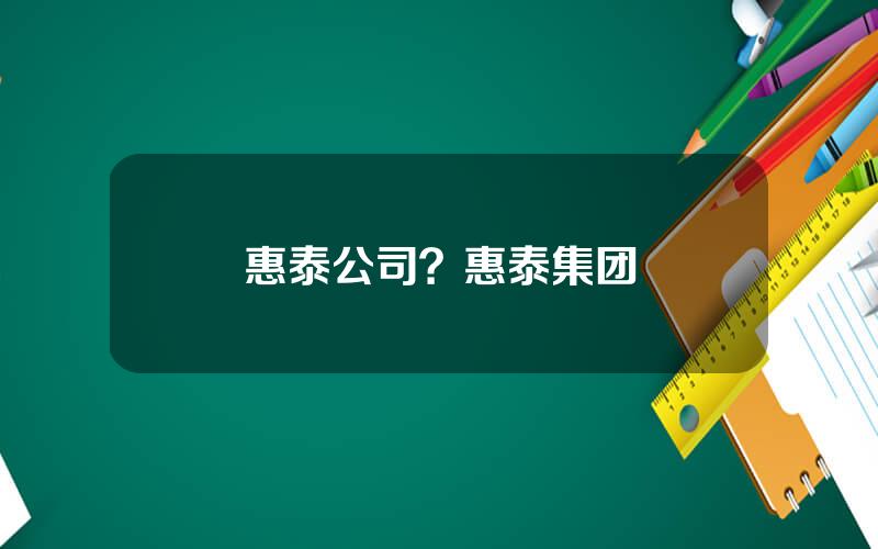 惠泰公司？惠泰集团
