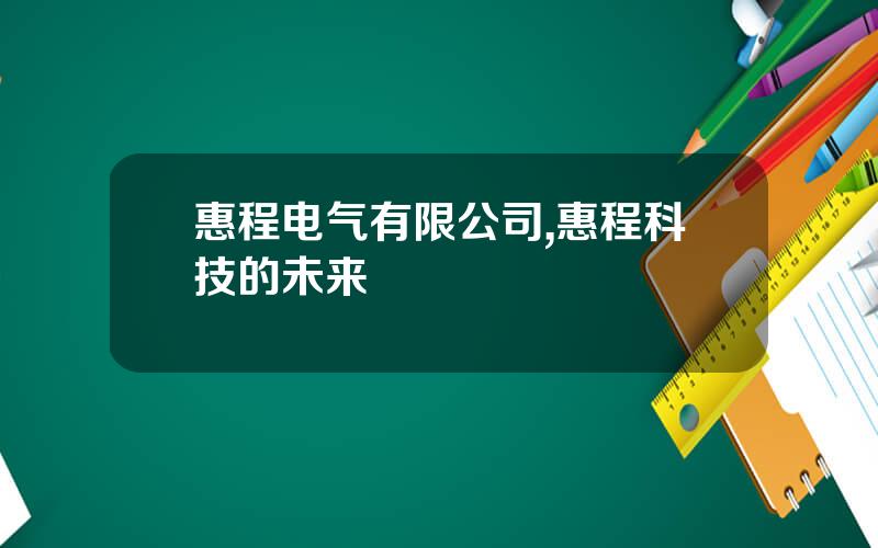 惠程电气有限公司,惠程科技的未来