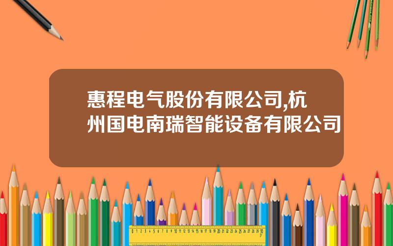 惠程电气股份有限公司,杭州国电南瑞智能设备有限公司