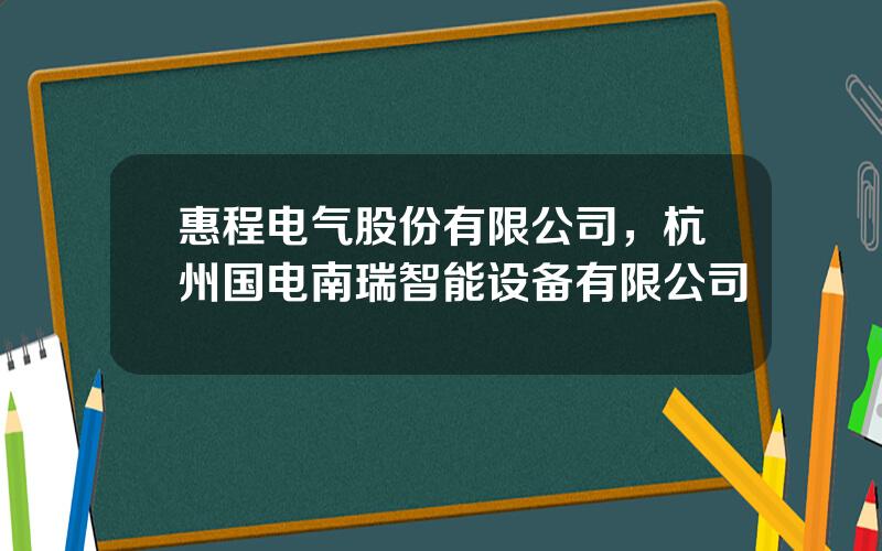 惠程电气股份有限公司，杭州国电南瑞智能设备有限公司