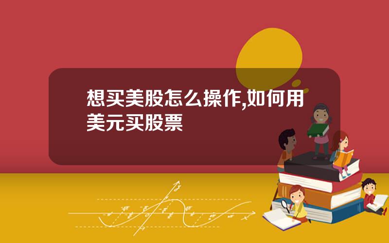 想买美股怎么操作,如何用美元买股票
