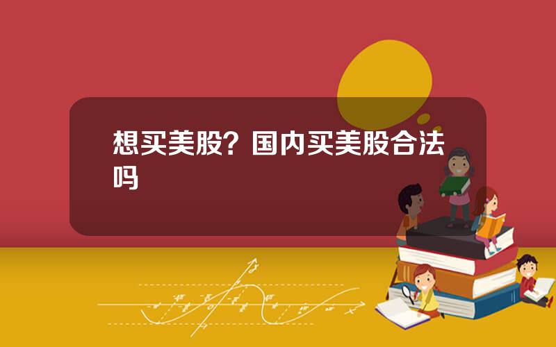 想买美股？国内买美股合法吗