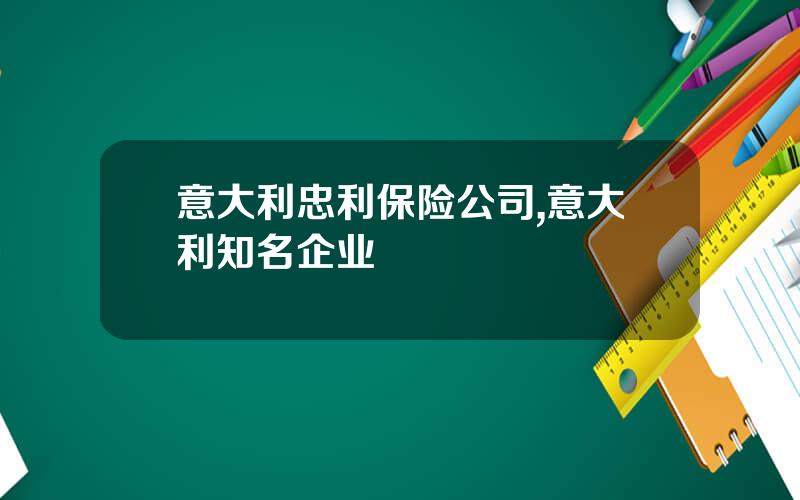 意大利忠利保险公司,意大利知名企业