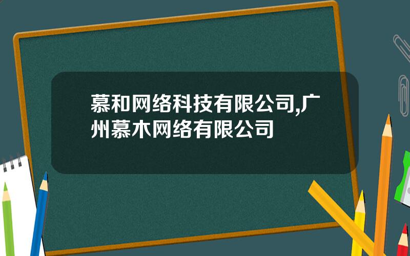 慕和网络科技有限公司,广州慕木网络有限公司