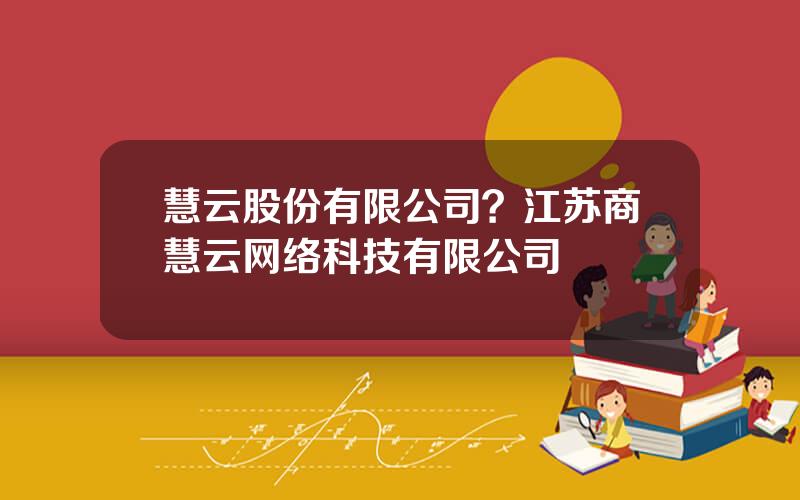 慧云股份有限公司？江苏商慧云网络科技有限公司