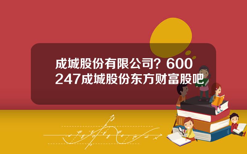 成城股份有限公司？600247成城股份东方财富股吧