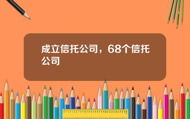 成立信托公司，68个信托公司