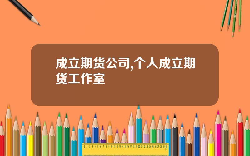 成立期货公司,个人成立期货工作室