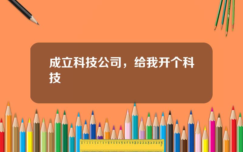 成立科技公司，给我开个科技
