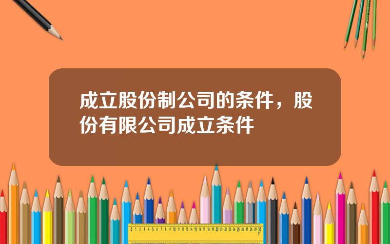 成立股份制公司的条件，股份有限公司成立条件