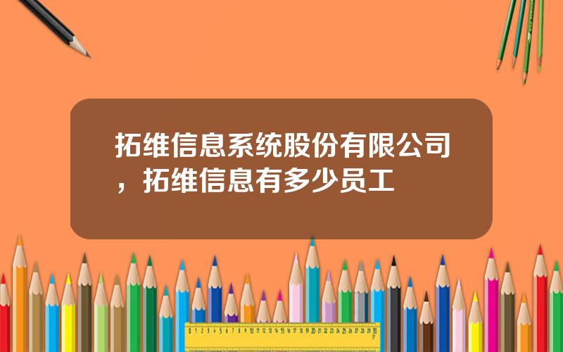 拓维信息系统股份有限公司，拓维信息有多少员工