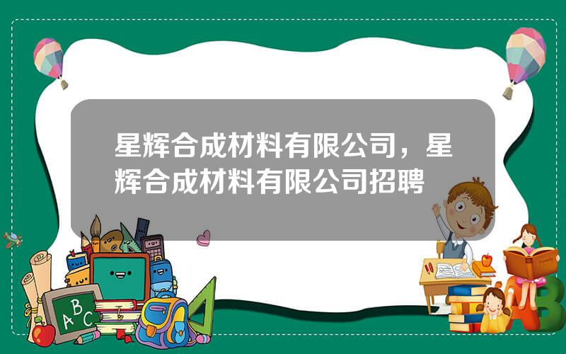 星辉合成材料有限公司，星辉合成材料有限公司招聘