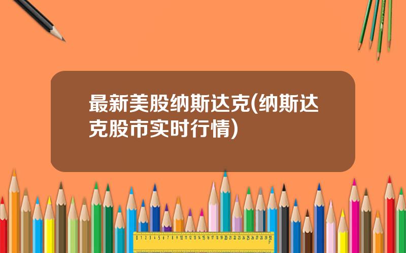 最新美股纳斯达克(纳斯达克股市实时行情)