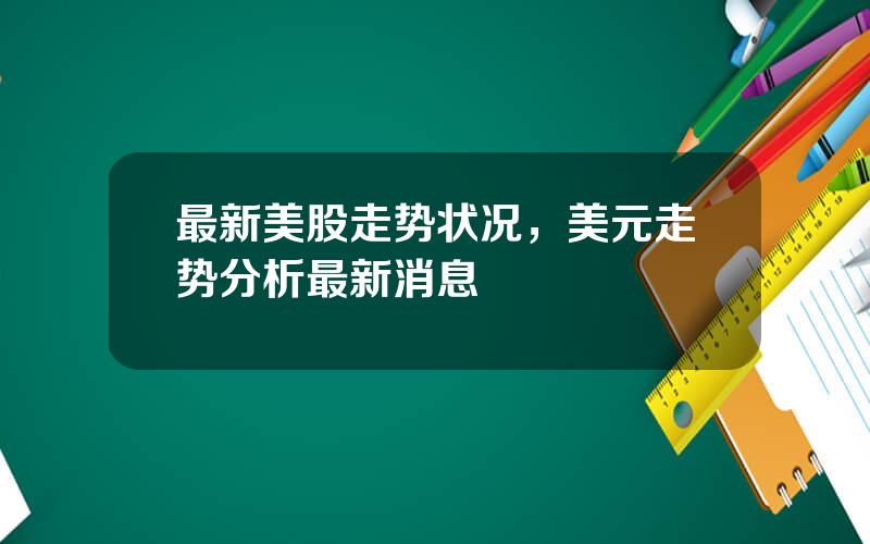 最新美股走势状况，美元走势分析最新消息