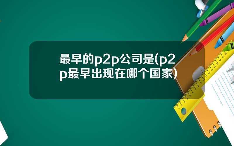 最早的p2p公司是(p2p最早出现在哪个国家)