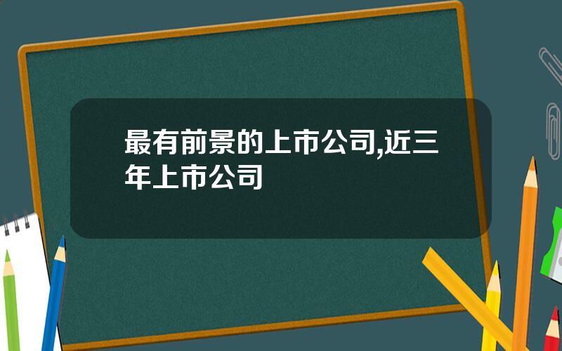 最有前景的上市公司,近三年上市公司