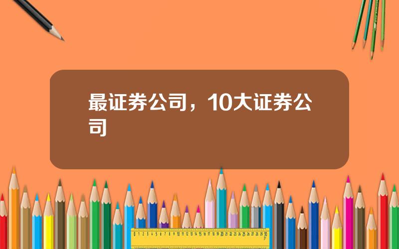 最证券公司，10大证券公司