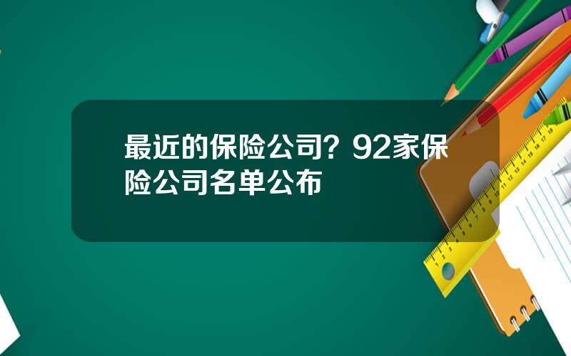 最近的保险公司？92家保险公司名单公布
