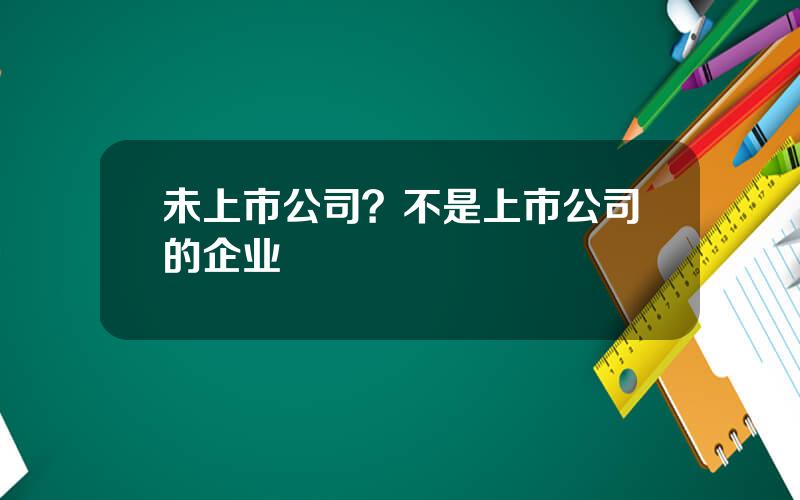 未上市公司？不是上市公司的企业
