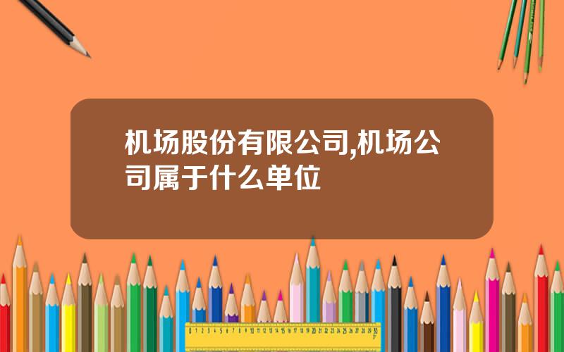 机场股份有限公司,机场公司属于什么单位