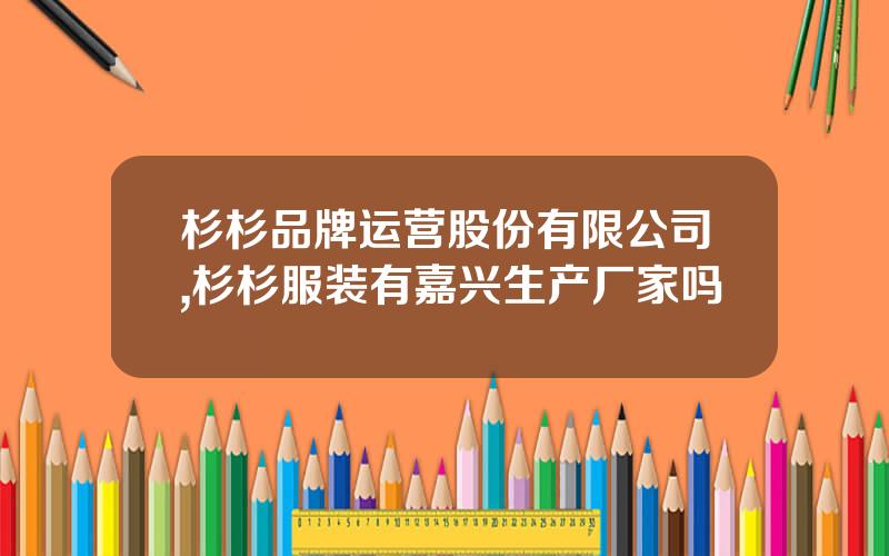 杉杉品牌运营股份有限公司,杉杉服装有嘉兴生产厂家吗
