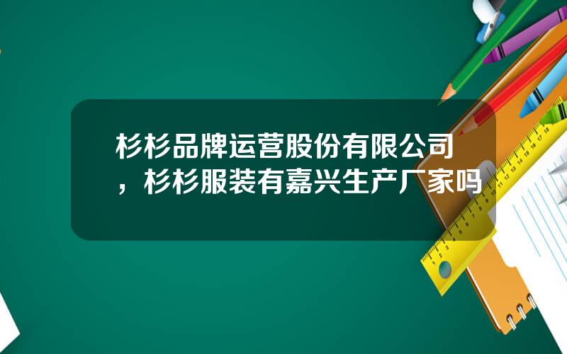 杉杉品牌运营股份有限公司，杉杉服装有嘉兴生产厂家吗