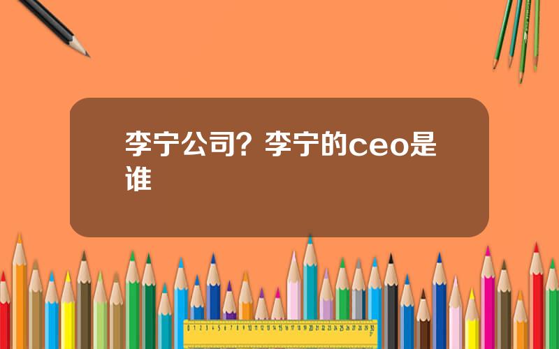 李宁公司？李宁的ceo是谁