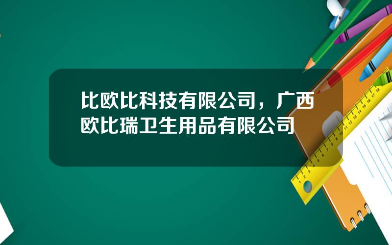 比欧比科技有限公司，广西欧比瑞卫生用品有限公司