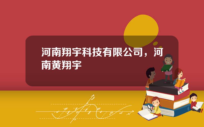 河南翔宇科技有限公司，河南黄翔宇