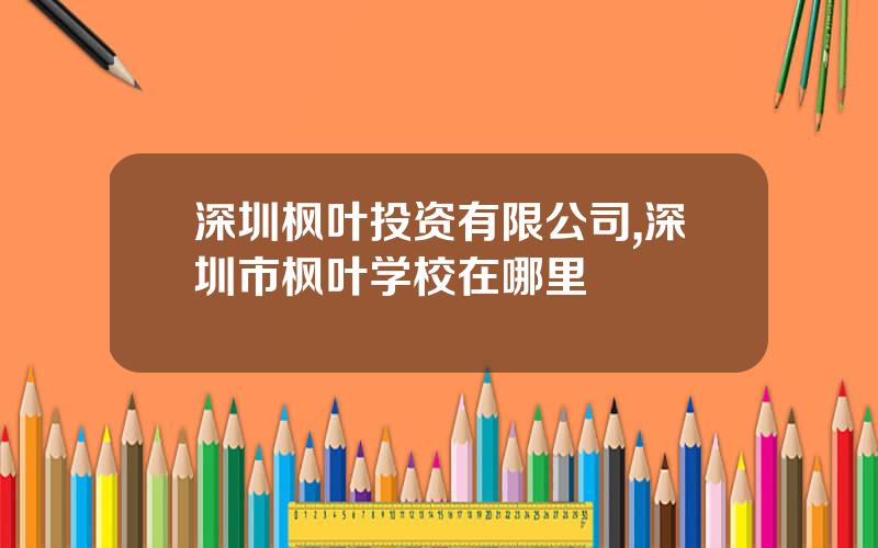 深圳枫叶投资有限公司,深圳市枫叶学校在哪里