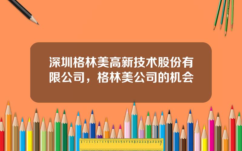 深圳格林美高新技术股份有限公司，格林美公司的机会