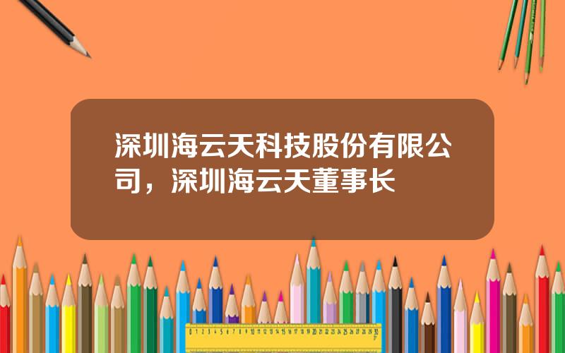 深圳海云天科技股份有限公司，深圳海云天董事长