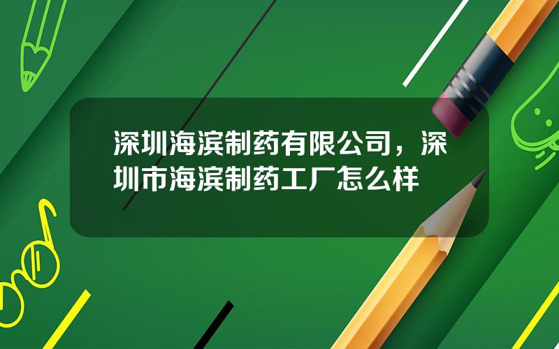 深圳海滨制药有限公司，深圳市海滨制药工厂怎么样