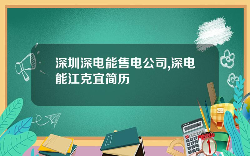 深圳深电能售电公司,深电能江克宜简历