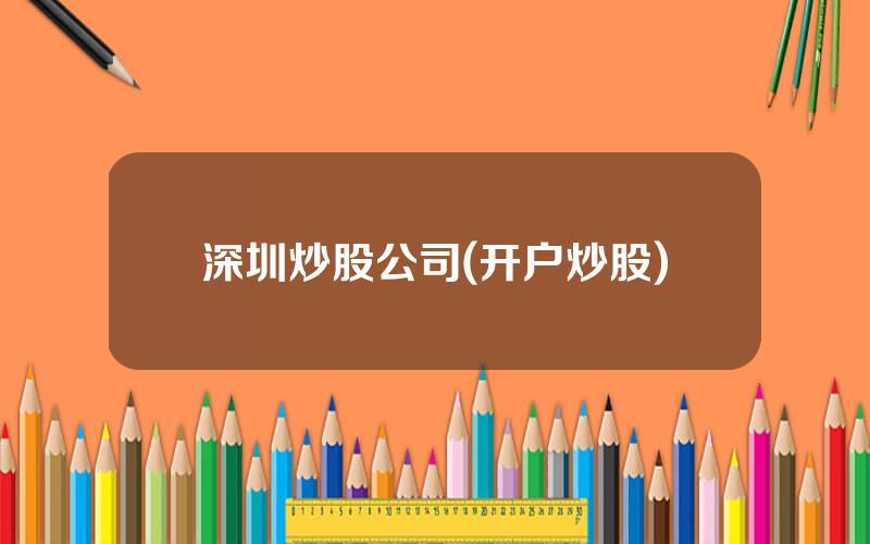 深圳炒股公司(开户炒股)