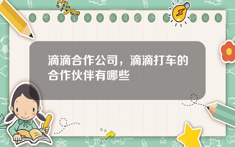 滴滴合作公司，滴滴打车的合作伙伴有哪些