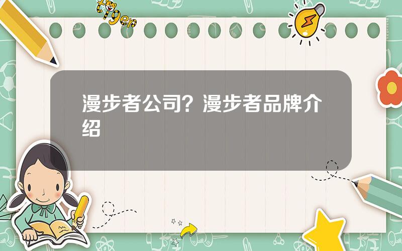 漫步者公司？漫步者品牌介绍
