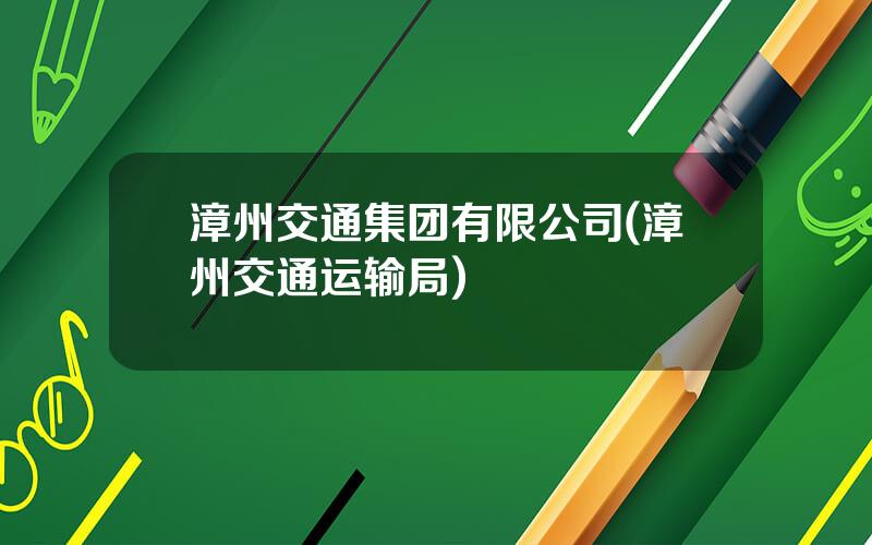 漳州交通集团有限公司(漳州交通运输局)